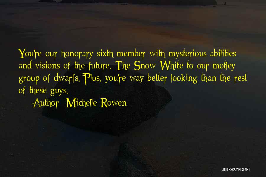 Michelle Rowen Quotes: You're Our Honorary Sixth Member With Mysterious Abilities And Visions Of The Future. The Snow White To Our Motley Group