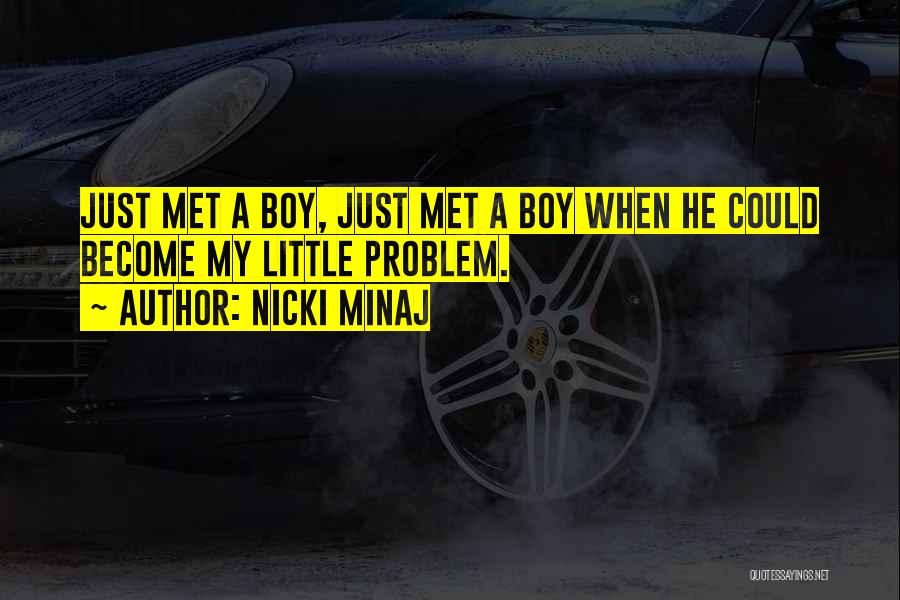 Nicki Minaj Quotes: Just Met A Boy, Just Met A Boy When He Could Become My Little Problem.