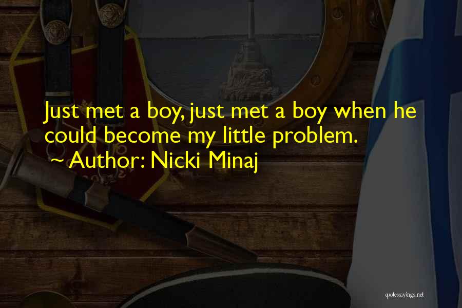 Nicki Minaj Quotes: Just Met A Boy, Just Met A Boy When He Could Become My Little Problem.