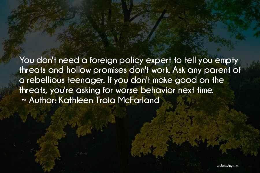 Kathleen Troia McFarland Quotes: You Don't Need A Foreign Policy Expert To Tell You Empty Threats And Hollow Promises Don't Work. Ask Any Parent