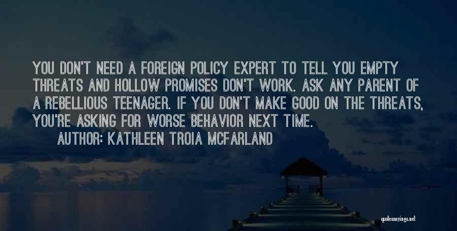 Kathleen Troia McFarland Quotes: You Don't Need A Foreign Policy Expert To Tell You Empty Threats And Hollow Promises Don't Work. Ask Any Parent