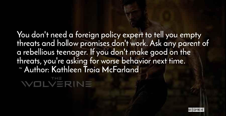 Kathleen Troia McFarland Quotes: You Don't Need A Foreign Policy Expert To Tell You Empty Threats And Hollow Promises Don't Work. Ask Any Parent