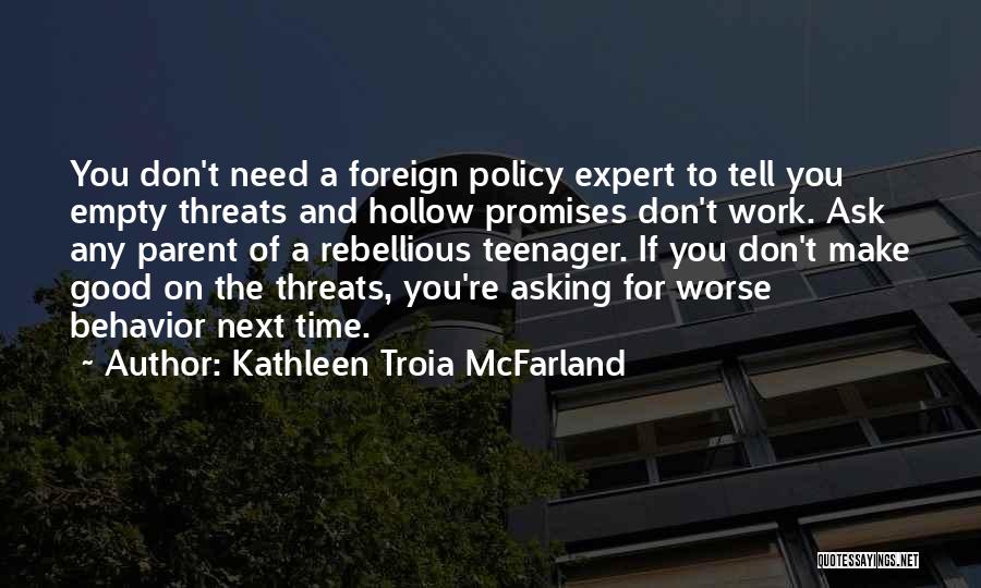 Kathleen Troia McFarland Quotes: You Don't Need A Foreign Policy Expert To Tell You Empty Threats And Hollow Promises Don't Work. Ask Any Parent