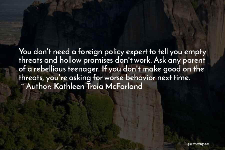 Kathleen Troia McFarland Quotes: You Don't Need A Foreign Policy Expert To Tell You Empty Threats And Hollow Promises Don't Work. Ask Any Parent