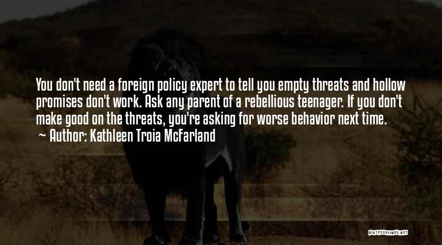 Kathleen Troia McFarland Quotes: You Don't Need A Foreign Policy Expert To Tell You Empty Threats And Hollow Promises Don't Work. Ask Any Parent