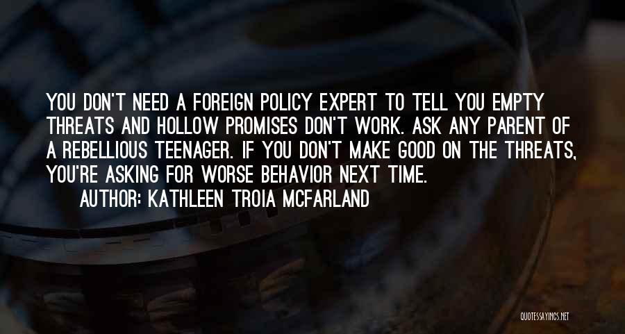 Kathleen Troia McFarland Quotes: You Don't Need A Foreign Policy Expert To Tell You Empty Threats And Hollow Promises Don't Work. Ask Any Parent