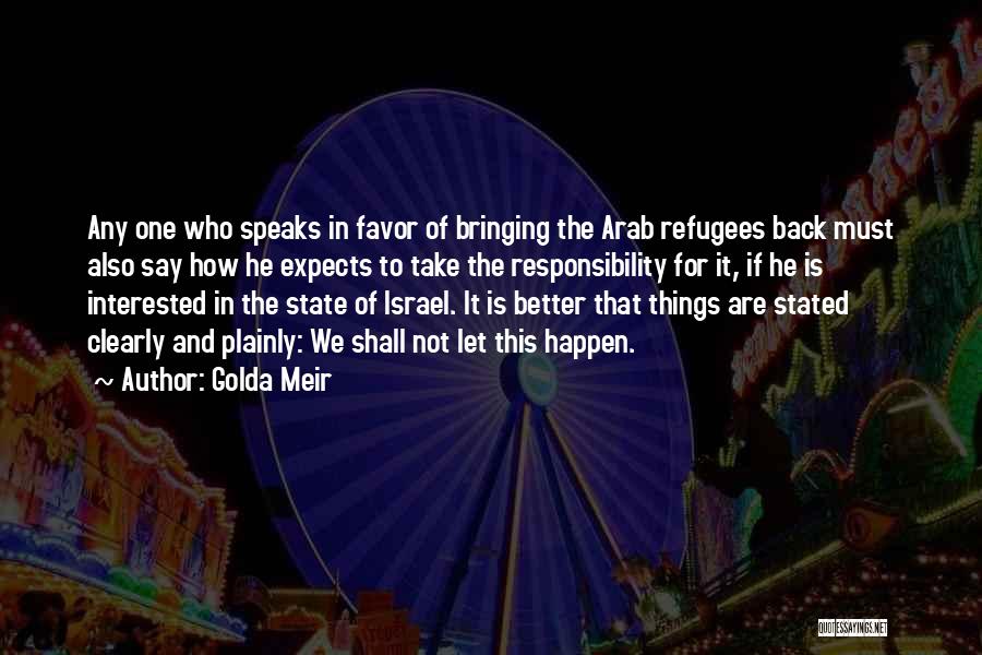 Golda Meir Quotes: Any One Who Speaks In Favor Of Bringing The Arab Refugees Back Must Also Say How He Expects To Take