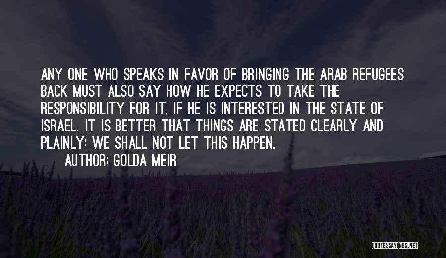 Golda Meir Quotes: Any One Who Speaks In Favor Of Bringing The Arab Refugees Back Must Also Say How He Expects To Take