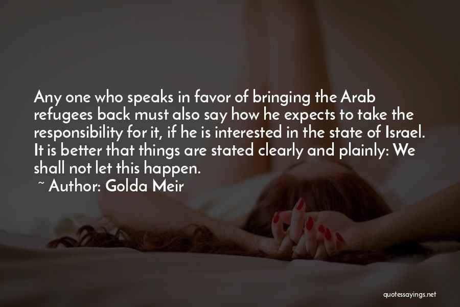 Golda Meir Quotes: Any One Who Speaks In Favor Of Bringing The Arab Refugees Back Must Also Say How He Expects To Take