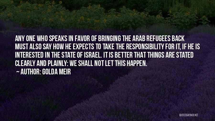 Golda Meir Quotes: Any One Who Speaks In Favor Of Bringing The Arab Refugees Back Must Also Say How He Expects To Take