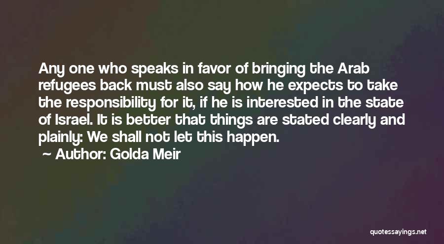 Golda Meir Quotes: Any One Who Speaks In Favor Of Bringing The Arab Refugees Back Must Also Say How He Expects To Take