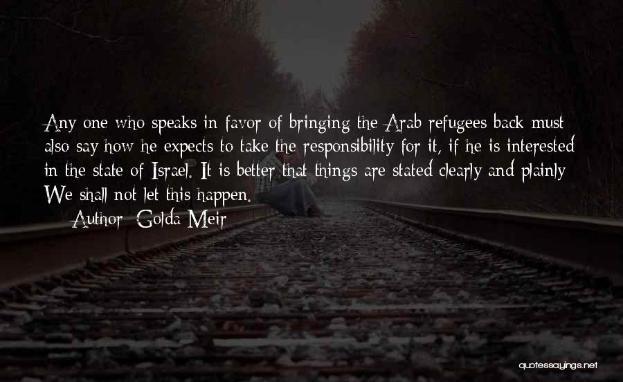 Golda Meir Quotes: Any One Who Speaks In Favor Of Bringing The Arab Refugees Back Must Also Say How He Expects To Take