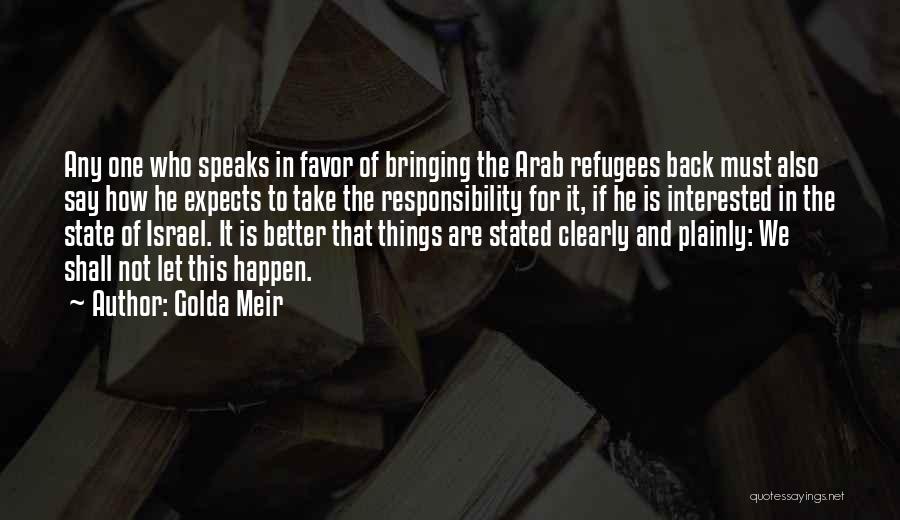 Golda Meir Quotes: Any One Who Speaks In Favor Of Bringing The Arab Refugees Back Must Also Say How He Expects To Take