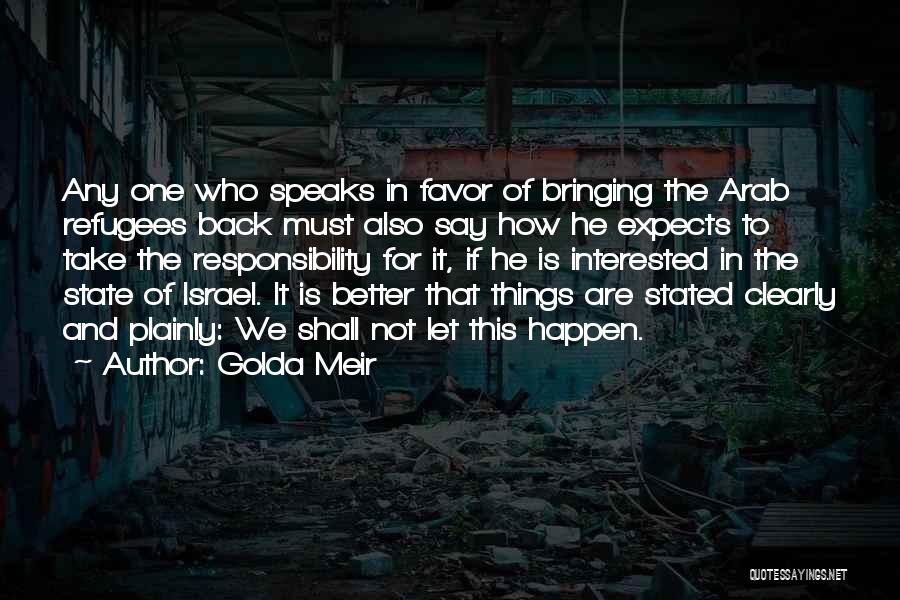 Golda Meir Quotes: Any One Who Speaks In Favor Of Bringing The Arab Refugees Back Must Also Say How He Expects To Take