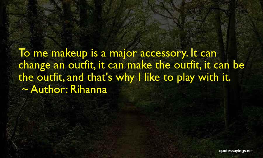 Rihanna Quotes: To Me Makeup Is A Major Accessory. It Can Change An Outfit, It Can Make The Outfit, It Can Be