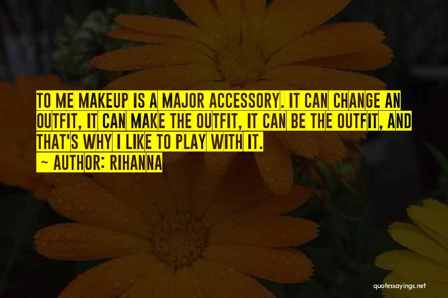 Rihanna Quotes: To Me Makeup Is A Major Accessory. It Can Change An Outfit, It Can Make The Outfit, It Can Be