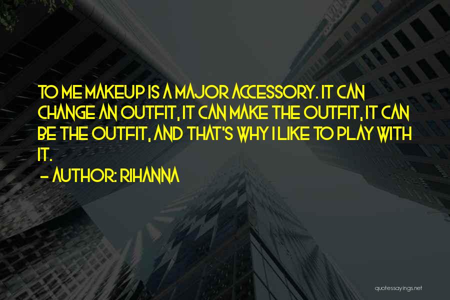 Rihanna Quotes: To Me Makeup Is A Major Accessory. It Can Change An Outfit, It Can Make The Outfit, It Can Be