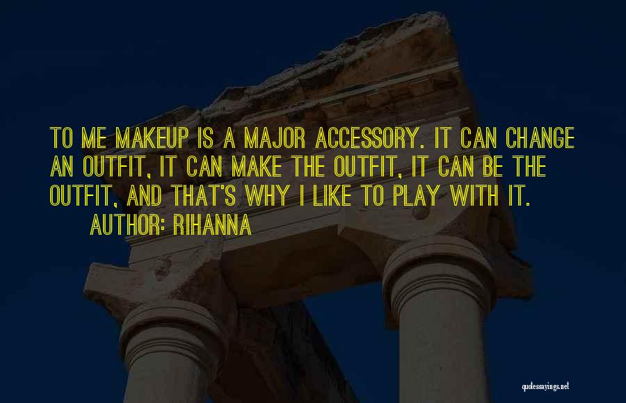 Rihanna Quotes: To Me Makeup Is A Major Accessory. It Can Change An Outfit, It Can Make The Outfit, It Can Be