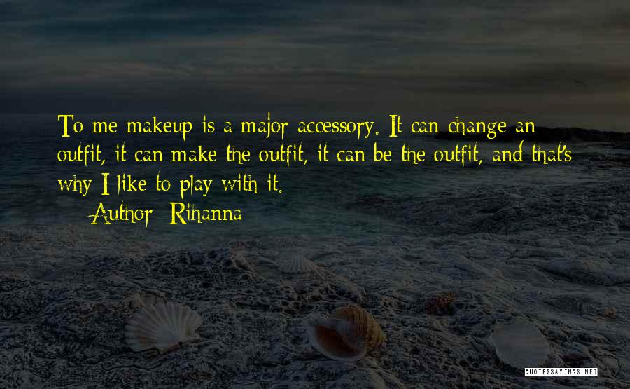 Rihanna Quotes: To Me Makeup Is A Major Accessory. It Can Change An Outfit, It Can Make The Outfit, It Can Be