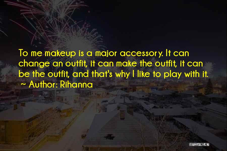 Rihanna Quotes: To Me Makeup Is A Major Accessory. It Can Change An Outfit, It Can Make The Outfit, It Can Be