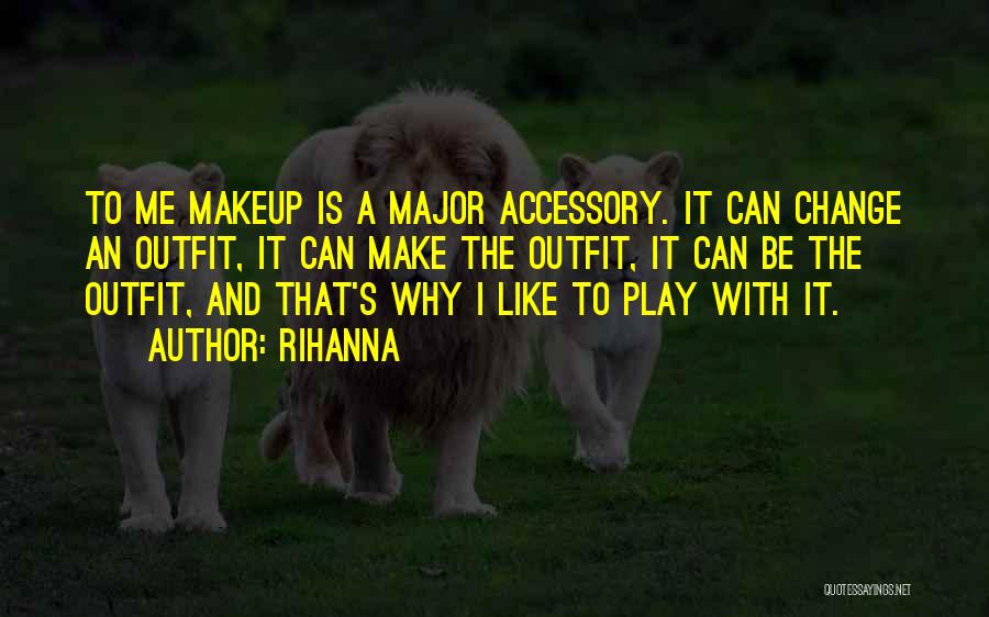 Rihanna Quotes: To Me Makeup Is A Major Accessory. It Can Change An Outfit, It Can Make The Outfit, It Can Be