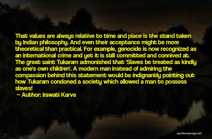 Irawati Karve Quotes: That Values Are Always Relative To Time And Place Is The Stand Taken By Indian Philosophy. And Even Their Acceptance