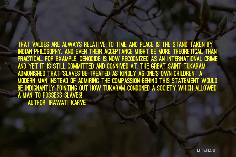 Irawati Karve Quotes: That Values Are Always Relative To Time And Place Is The Stand Taken By Indian Philosophy. And Even Their Acceptance