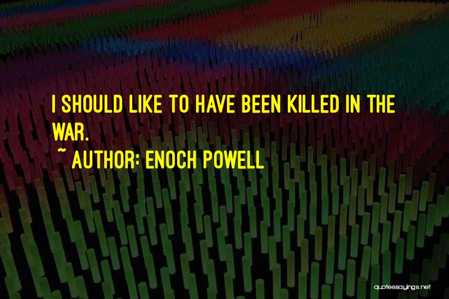 Enoch Powell Quotes: I Should Like To Have Been Killed In The War.