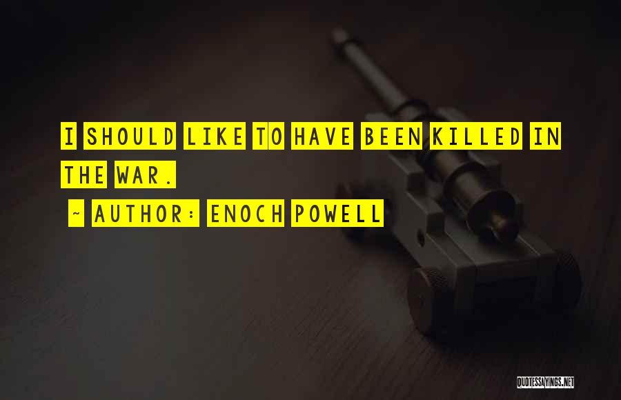 Enoch Powell Quotes: I Should Like To Have Been Killed In The War.