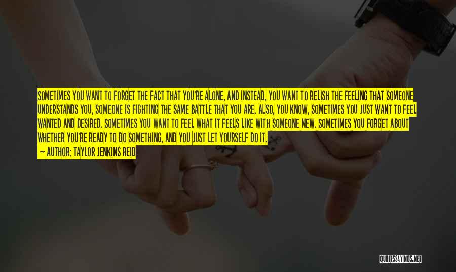 Taylor Jenkins Reid Quotes: Sometimes You Want To Forget The Fact That You're Alone, And Instead, You Want To Relish The Feeling That Someone