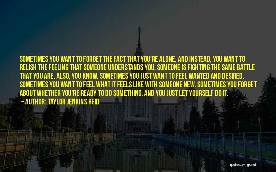 Taylor Jenkins Reid Quotes: Sometimes You Want To Forget The Fact That You're Alone, And Instead, You Want To Relish The Feeling That Someone