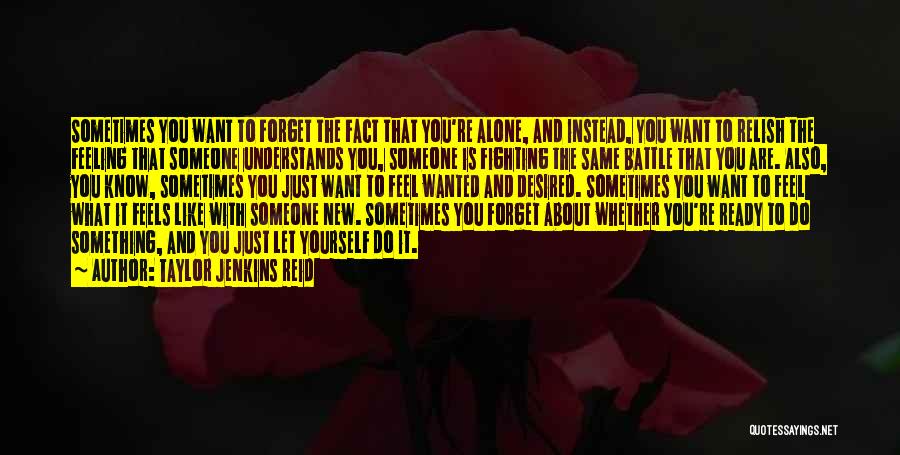 Taylor Jenkins Reid Quotes: Sometimes You Want To Forget The Fact That You're Alone, And Instead, You Want To Relish The Feeling That Someone