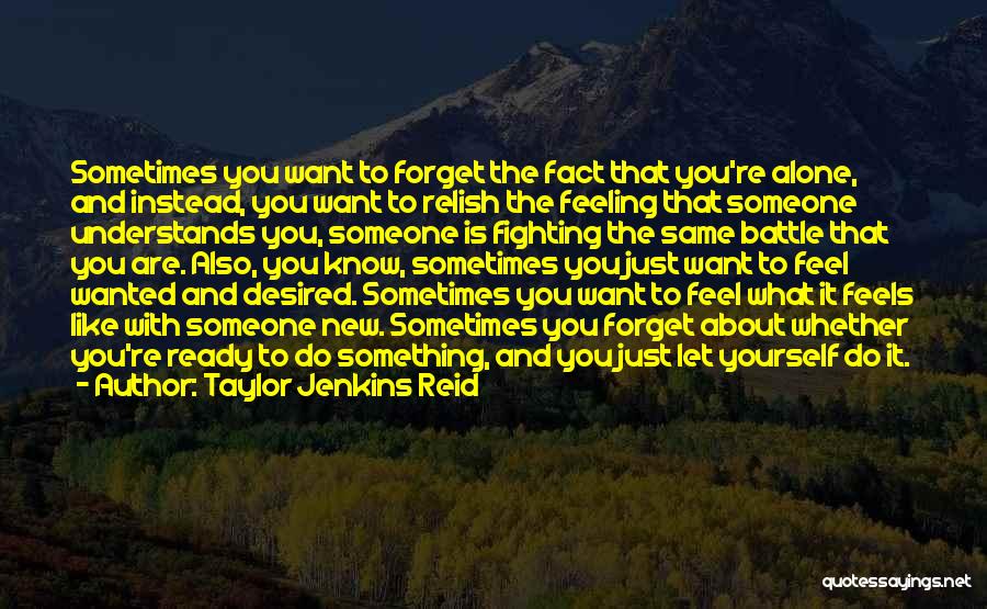 Taylor Jenkins Reid Quotes: Sometimes You Want To Forget The Fact That You're Alone, And Instead, You Want To Relish The Feeling That Someone