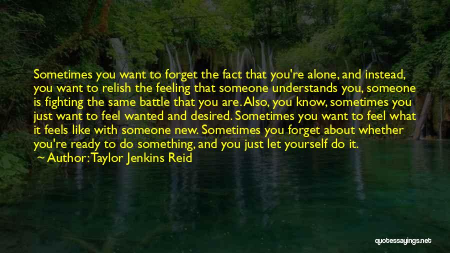 Taylor Jenkins Reid Quotes: Sometimes You Want To Forget The Fact That You're Alone, And Instead, You Want To Relish The Feeling That Someone