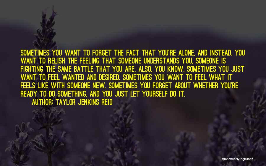 Taylor Jenkins Reid Quotes: Sometimes You Want To Forget The Fact That You're Alone, And Instead, You Want To Relish The Feeling That Someone