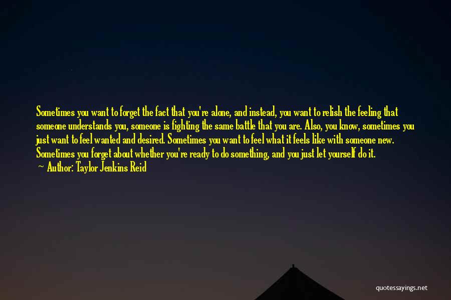 Taylor Jenkins Reid Quotes: Sometimes You Want To Forget The Fact That You're Alone, And Instead, You Want To Relish The Feeling That Someone