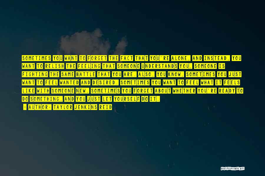 Taylor Jenkins Reid Quotes: Sometimes You Want To Forget The Fact That You're Alone, And Instead, You Want To Relish The Feeling That Someone