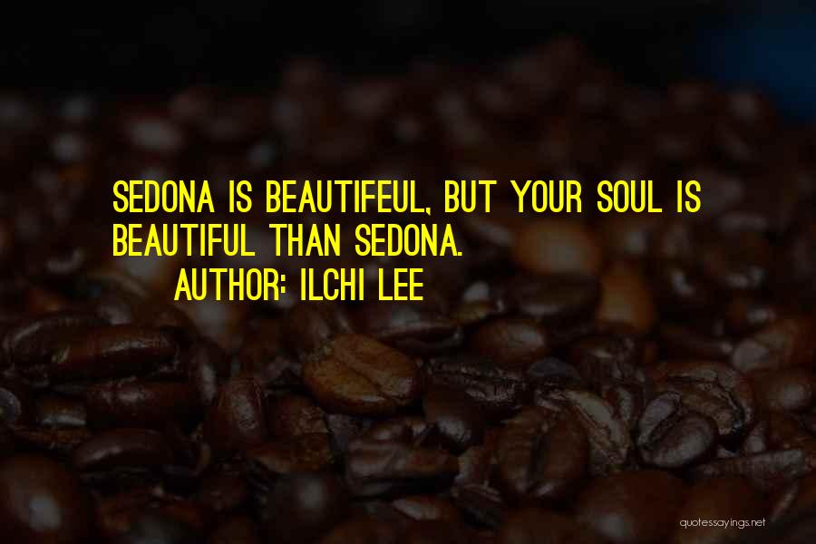 Ilchi Lee Quotes: Sedona Is Beautifeul, But Your Soul Is Beautiful Than Sedona.