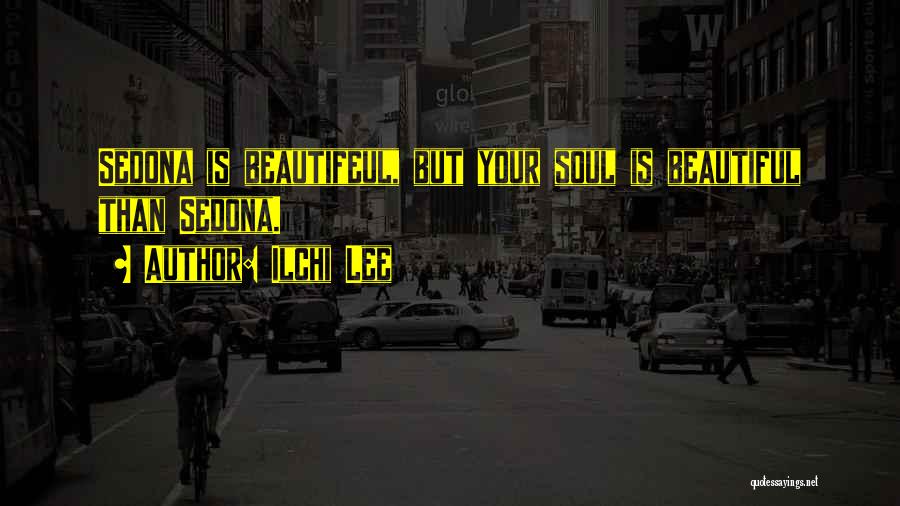 Ilchi Lee Quotes: Sedona Is Beautifeul, But Your Soul Is Beautiful Than Sedona.