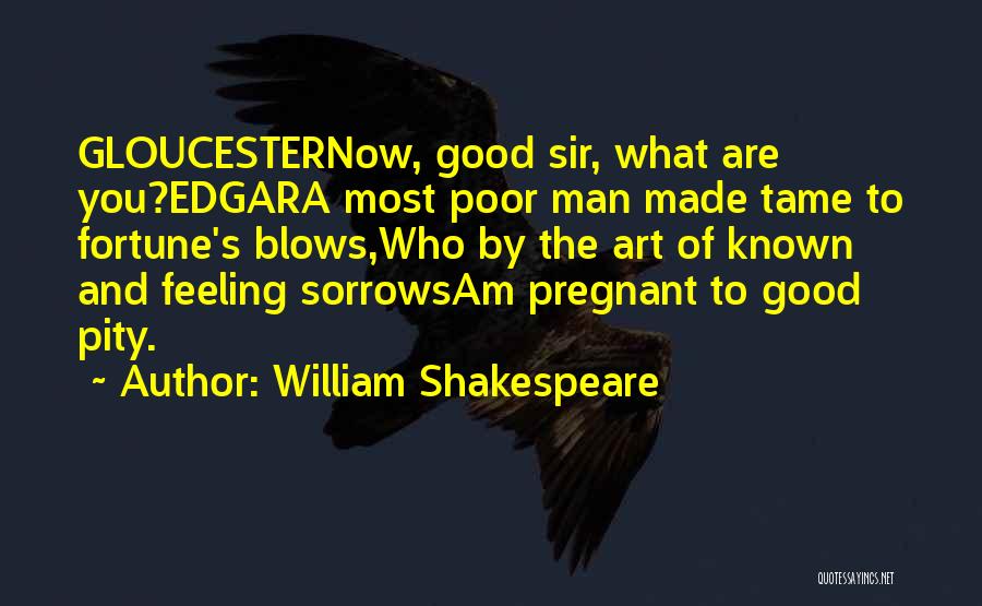 William Shakespeare Quotes: Gloucesternow, Good Sir, What Are You?edgara Most Poor Man Made Tame To Fortune's Blows,who By The Art Of Known And