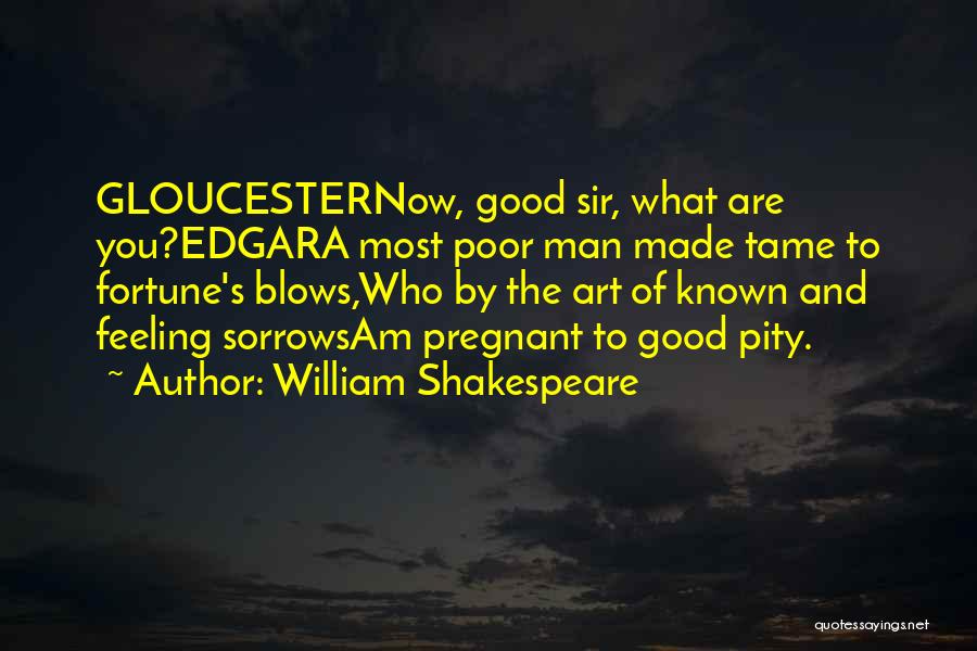 William Shakespeare Quotes: Gloucesternow, Good Sir, What Are You?edgara Most Poor Man Made Tame To Fortune's Blows,who By The Art Of Known And
