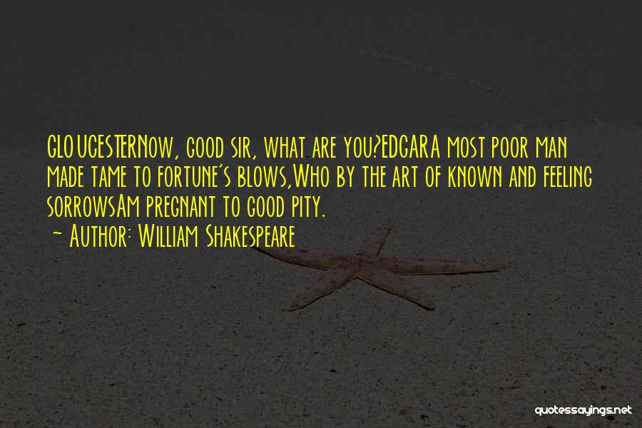 William Shakespeare Quotes: Gloucesternow, Good Sir, What Are You?edgara Most Poor Man Made Tame To Fortune's Blows,who By The Art Of Known And