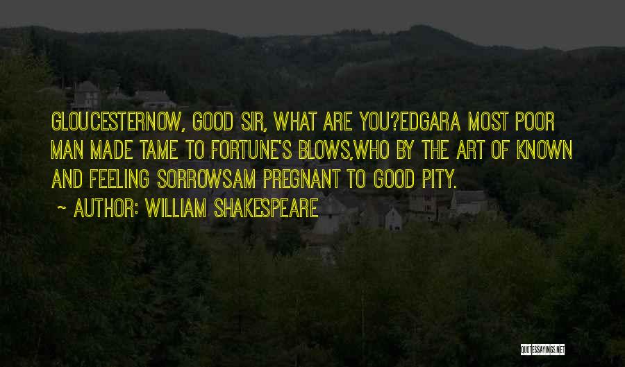 William Shakespeare Quotes: Gloucesternow, Good Sir, What Are You?edgara Most Poor Man Made Tame To Fortune's Blows,who By The Art Of Known And