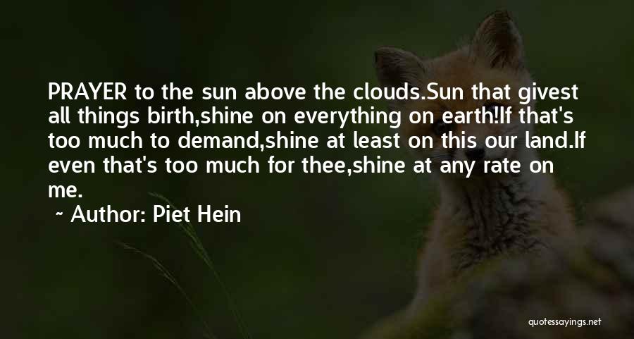 Piet Hein Quotes: Prayer To The Sun Above The Clouds.sun That Givest All Things Birth,shine On Everything On Earth!if That's Too Much To