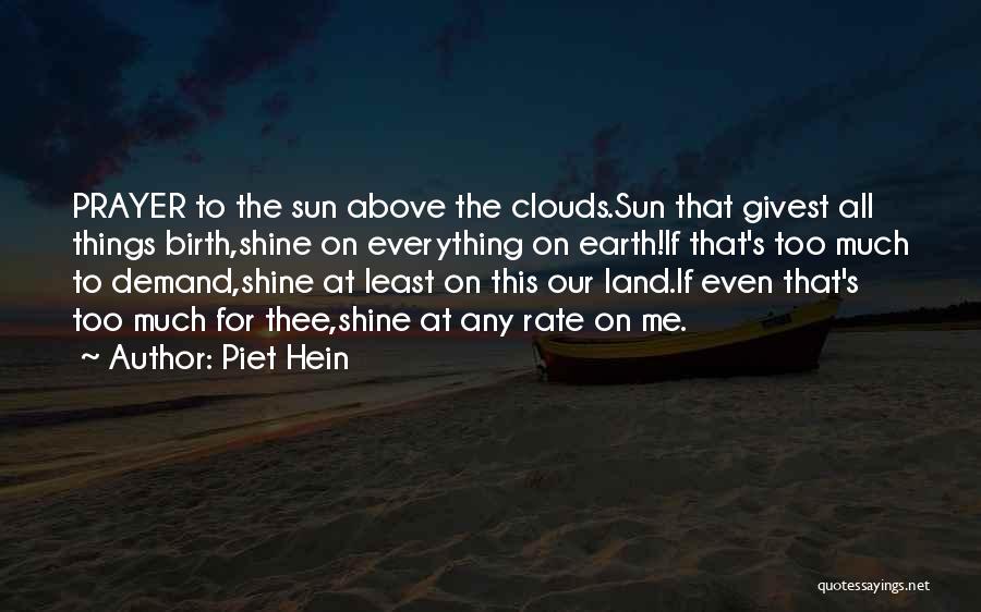 Piet Hein Quotes: Prayer To The Sun Above The Clouds.sun That Givest All Things Birth,shine On Everything On Earth!if That's Too Much To