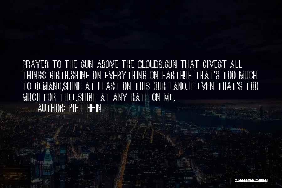 Piet Hein Quotes: Prayer To The Sun Above The Clouds.sun That Givest All Things Birth,shine On Everything On Earth!if That's Too Much To