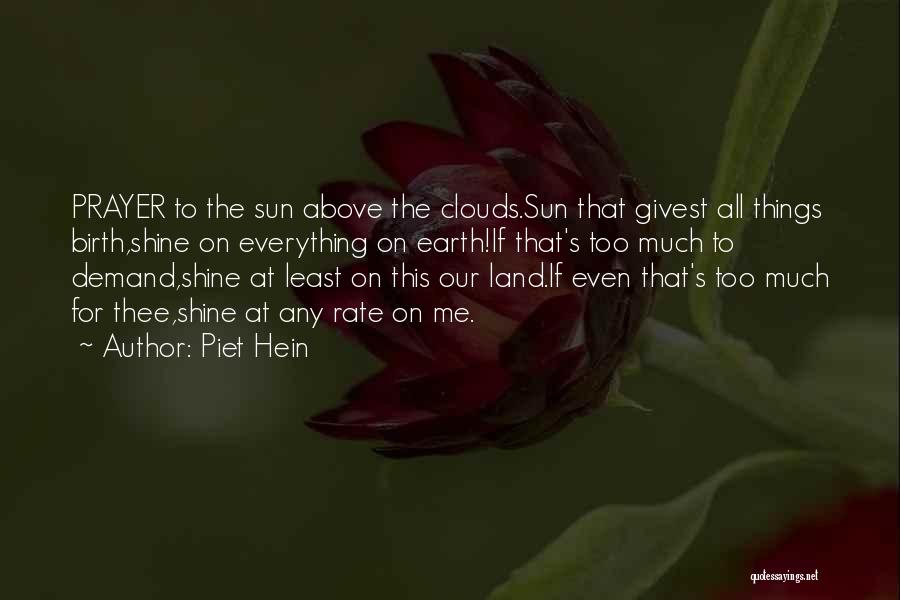 Piet Hein Quotes: Prayer To The Sun Above The Clouds.sun That Givest All Things Birth,shine On Everything On Earth!if That's Too Much To