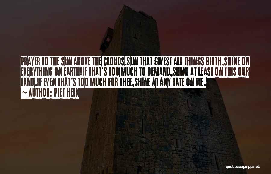 Piet Hein Quotes: Prayer To The Sun Above The Clouds.sun That Givest All Things Birth,shine On Everything On Earth!if That's Too Much To