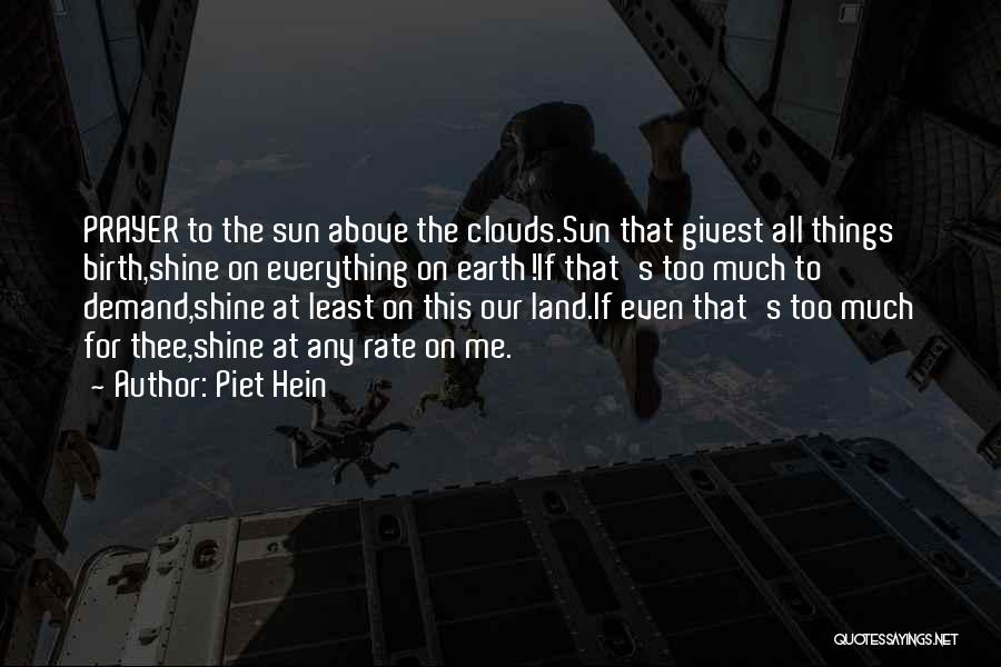 Piet Hein Quotes: Prayer To The Sun Above The Clouds.sun That Givest All Things Birth,shine On Everything On Earth!if That's Too Much To