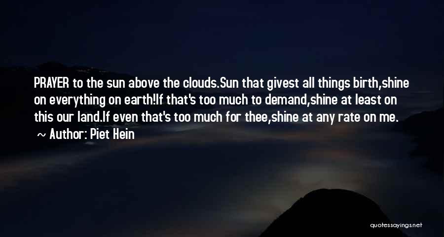 Piet Hein Quotes: Prayer To The Sun Above The Clouds.sun That Givest All Things Birth,shine On Everything On Earth!if That's Too Much To